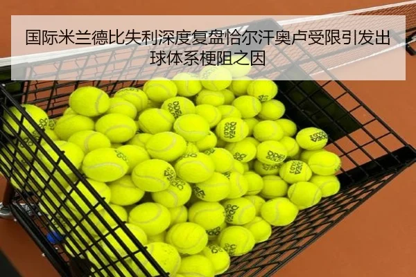 国际米兰德比失利深度复盘恰尔汗奥卢受限引发出球体系梗阻之因